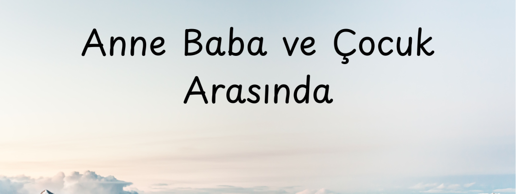 Anne Baba ve Çocuk Arasında